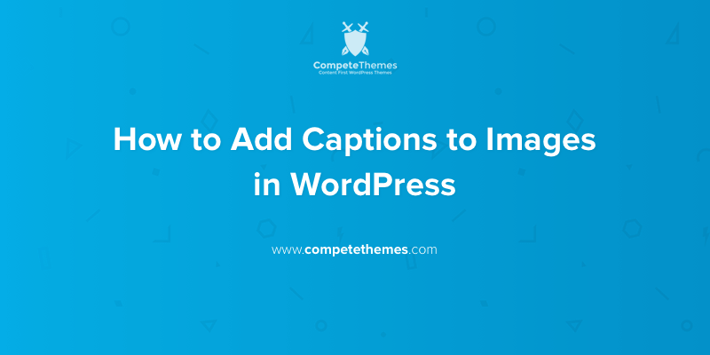 How to Add Captions to Images in WordPress | Compete Themes